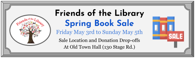 A banner reading: Friends of the Library Spring Book Sale. Friday May 3rd to Sunday May 5th. Sale location and donation drop-offs at Old Town Hall (130 Stage Road).