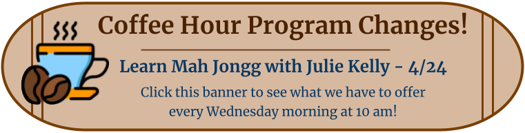 Coffee Hour Program Changes! Learn Mah Jongg with Julie Kelly, April 24th. Click this banner to see what we have to offer every Wednesday morning at 10 am!